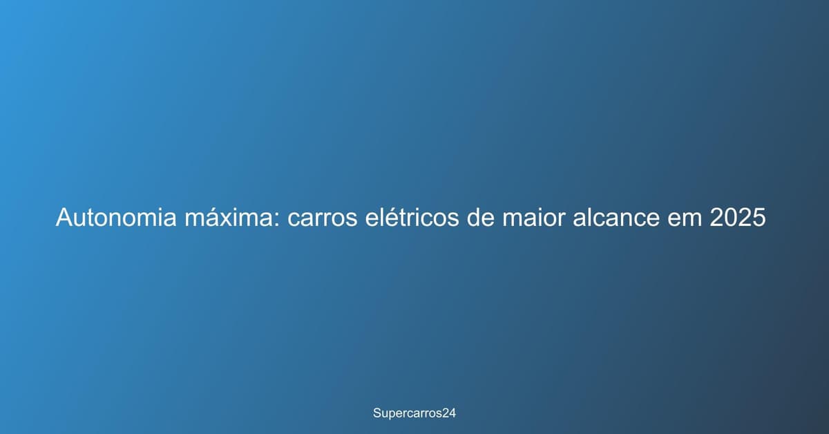 Autonomia máxima: carros elétricos de maior alcance em 2025