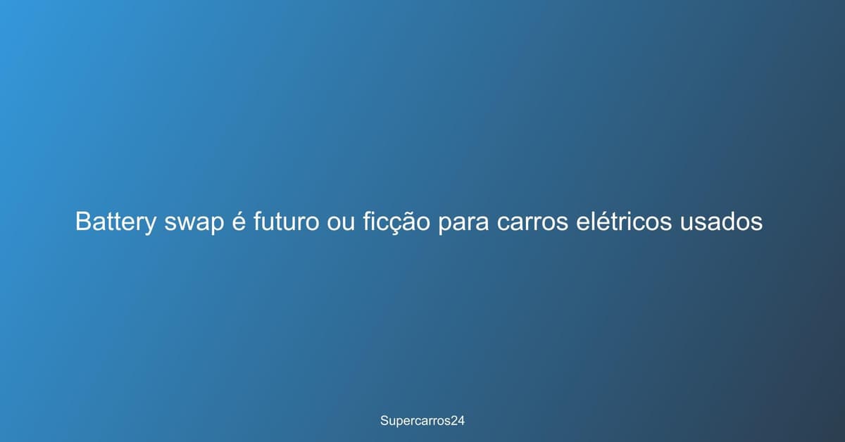 Battery swap é futuro ou ficção para carros elétricos usados