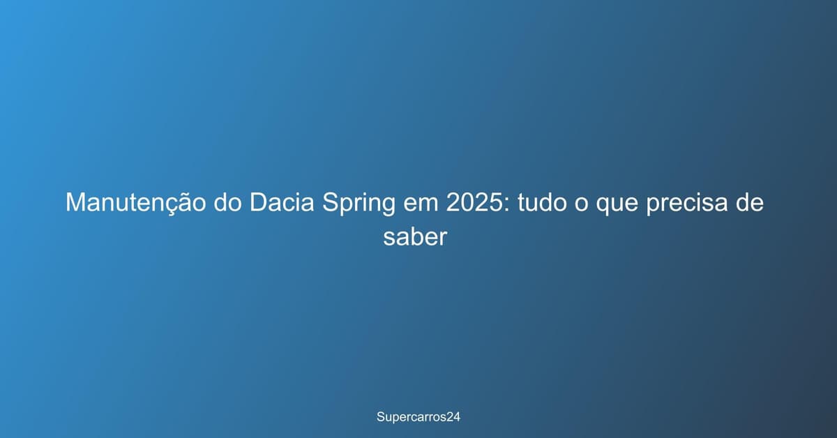 Manutenção do Dacia Spring em 2025: tudo o que precisa de saber