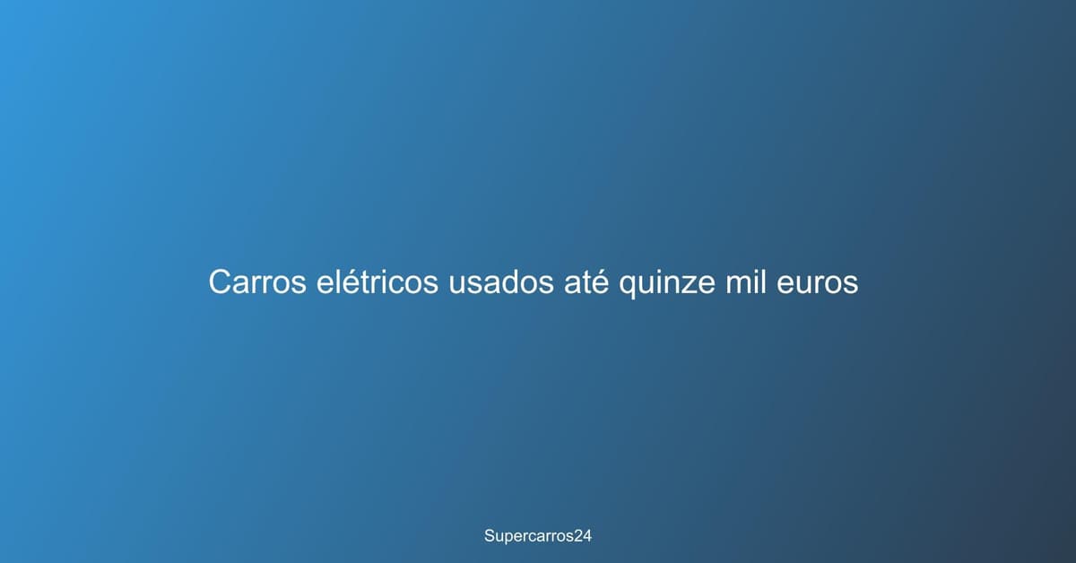Carros elétricos usados até quinze mil euros