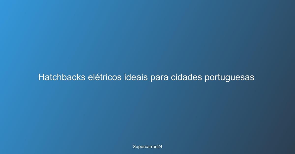 Hatchbacks elétricos ideais para cidades portuguesas