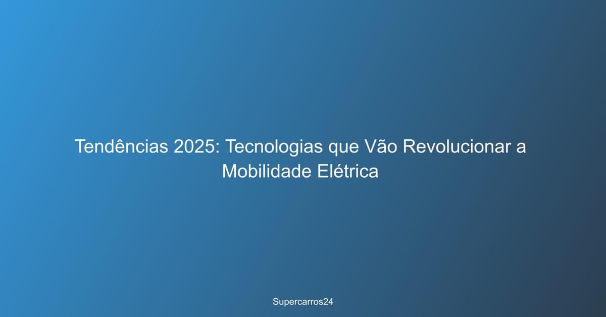 Tecnologias a revolucionar a mobilidade elétrica