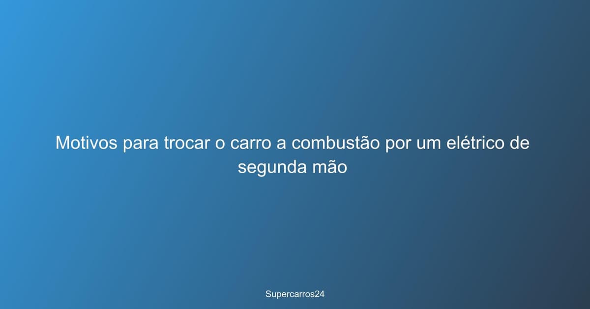 Motivos para trocar o carro a combustão por um elétrico de segunda mão