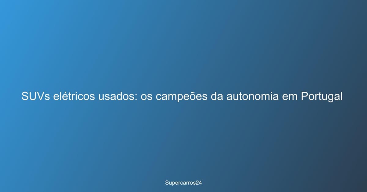 SUVs elétricos usados: os campeões da autonomia em Portugal