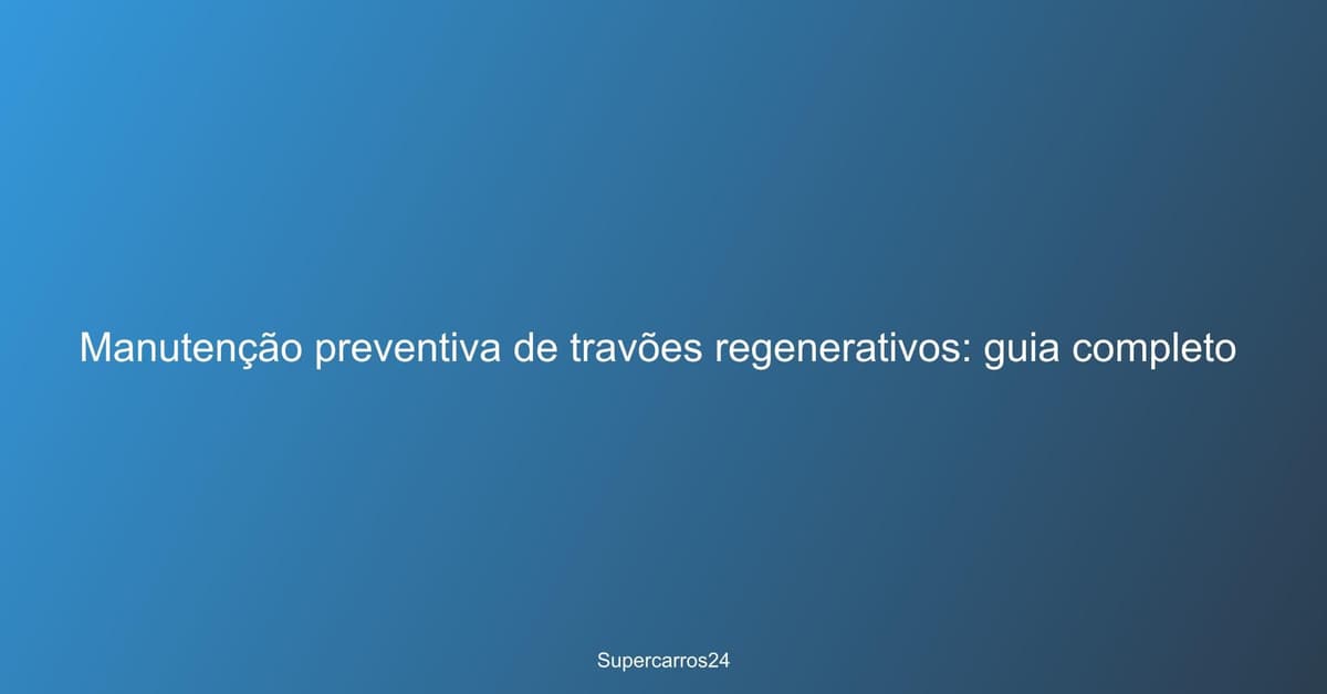 Manutenção preventiva de travões regenerativos: guia completo