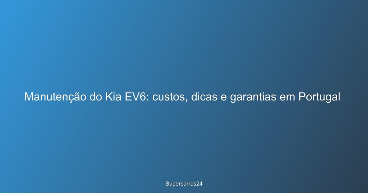 Manutenção do Kia EV6: custos, dicas e garantias em Portugal
