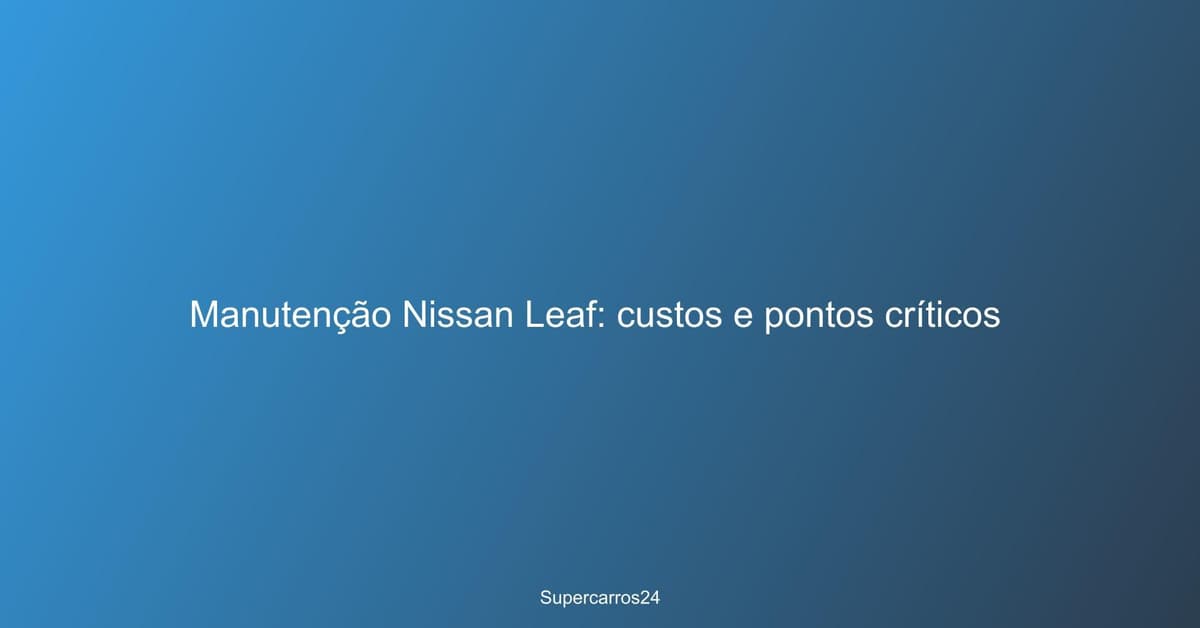 Manutenção Nissan Leaf: custos e pontos críticos