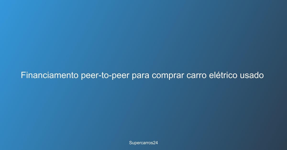 Financiamento peer-to-peer para comprar carro elétrico usado