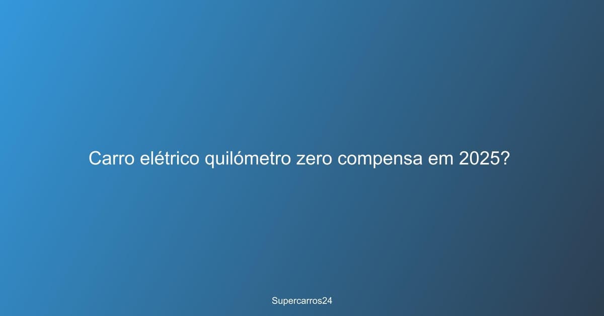 Carro elétrico quilómetro zero compensa em 2025?