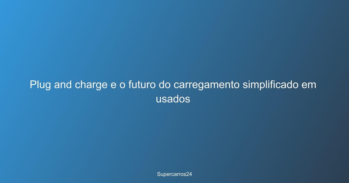 Plug and charge e o futuro do carregamento simplificado em usados