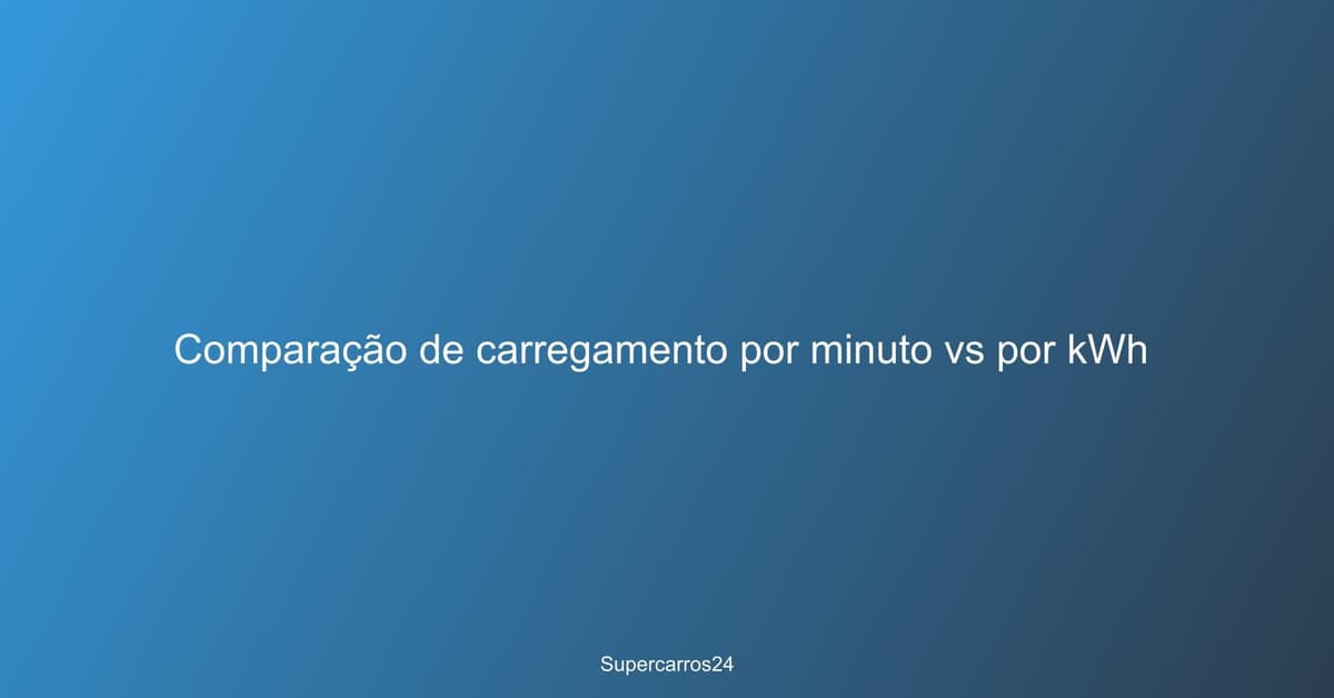 Comparação de carregamento por minuto vs por kWh